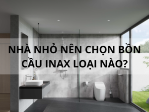 Nhà nhỏ nên chọn bồn cầu INAX loại nào?