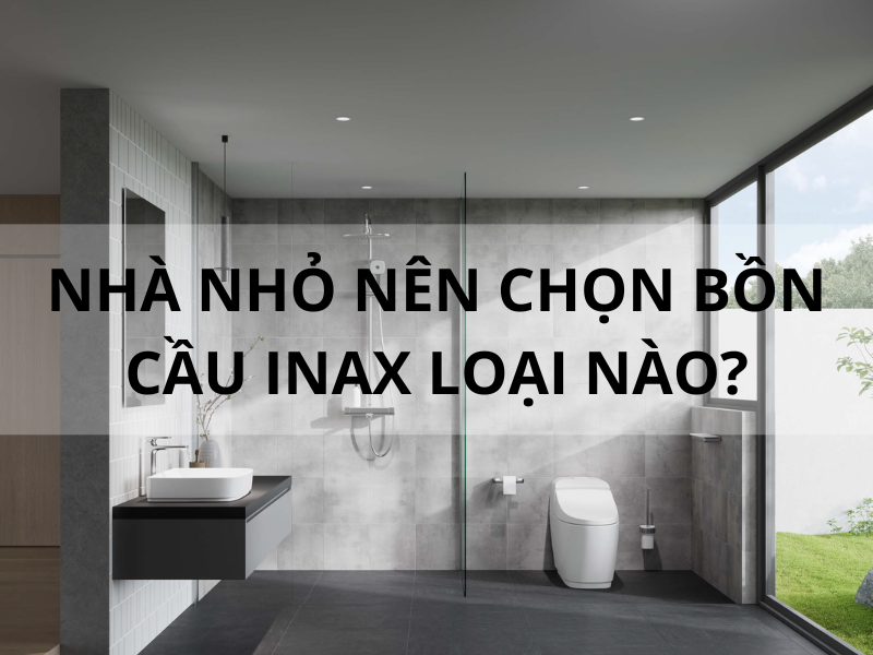 Nhà nhỏ nên chọn bồn cầu INAX loại nào?